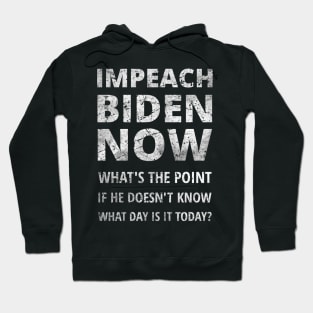 IMPEACH BIDEN NOW - WHAT'S THE POINT IF HE DOESN'T KNOW WHAT DAY IS IT TODAY Hoodie